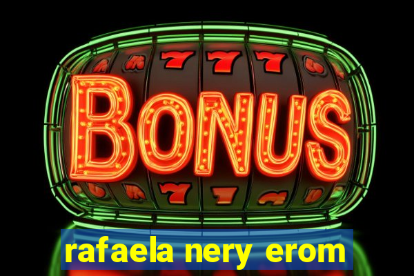 rafaela nery erom